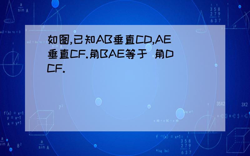 如图,已知AB垂直CD,AE垂直CF.角BAE等于 角DCF.