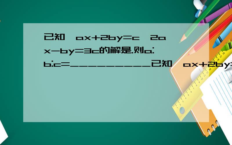 已知{ax+2by=c,2ax-by=3c的解是.则a:b:c=_________已知{ax+2by=c{2ax-by=3c的解是{x=2{y=-1则a:b:c=_________
