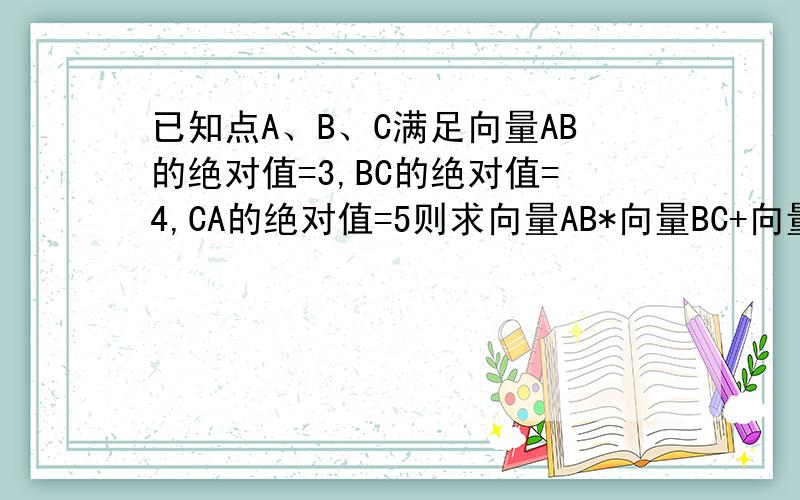 已知点A、B、C满足向量AB的绝对值=3,BC的绝对值=4,CA的绝对值=5则求向量AB*向量BC+向量BC*向量CA+向量CA*向量AB