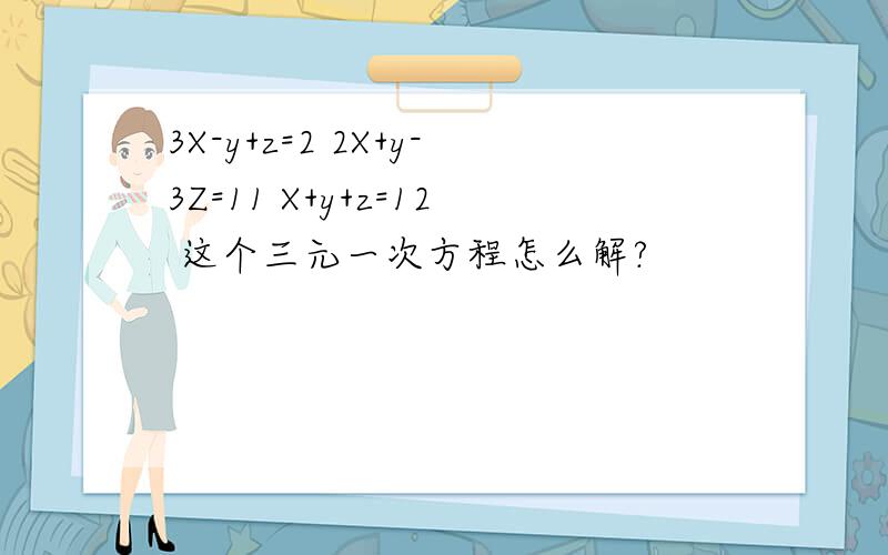 3X-y+z=2 2X+y-3Z=11 X+y+z=12 这个三元一次方程怎么解?