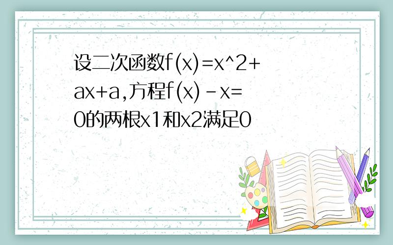 设二次函数f(x)=x^2+ax+a,方程f(x)-x=0的两根x1和x2满足0