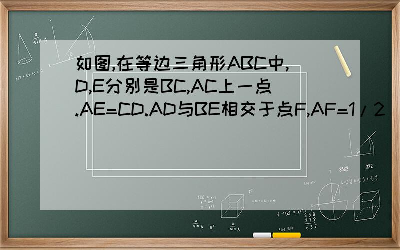 如图,在等边三角形ABC中,D,E分别是BC,AC上一点.AE=CD.AD与BE相交于点F,AF=1/2