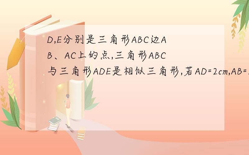 D,E分别是三角形ABC边AB、AC上的点,三角形ABC与三角形ADE是相似三角形,若AD=2cm,AB=3cm,AC=4cm.求AE的长