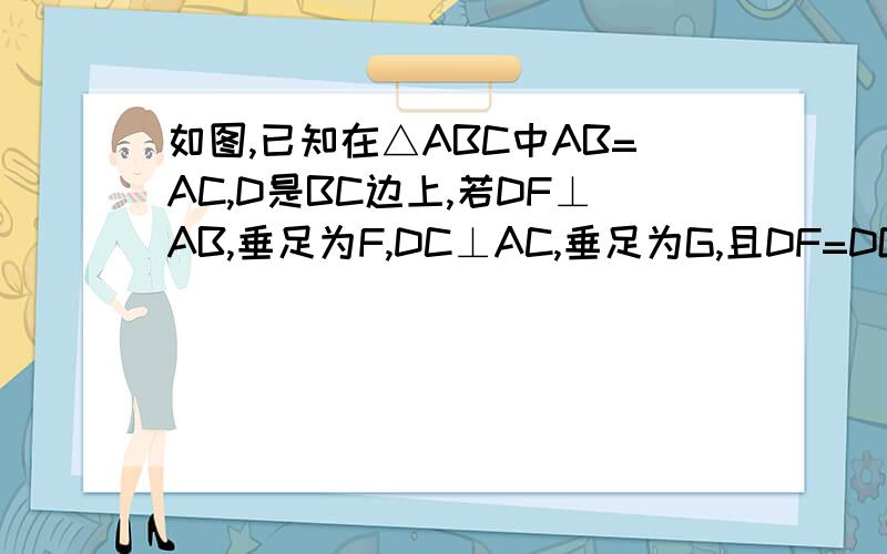 如图,已知在△ABC中AB=AC,D是BC边上,若DF⊥AB,垂足为F,DC⊥AC,垂足为G,且DF=DG 求证AD⊥BC如图