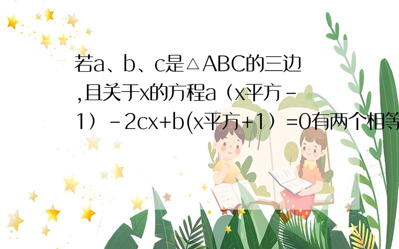 若a、b、c是△ABC的三边,且关于x的方程a（x平方-1）-2cx+b(x平方+1）=0有两个相等的实数根,试判断△ABC的形状!