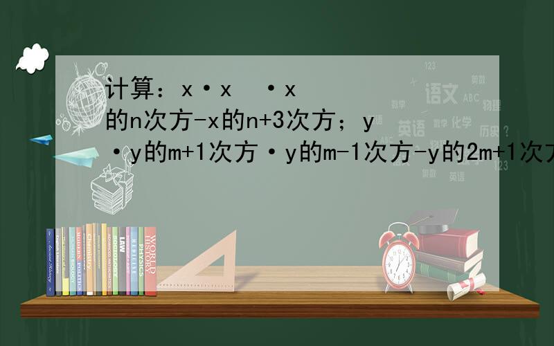计算：x·x²·x的n次方-x的n+3次方；y·y的m+1次方·y的m-1次方-y的2m+1次方.