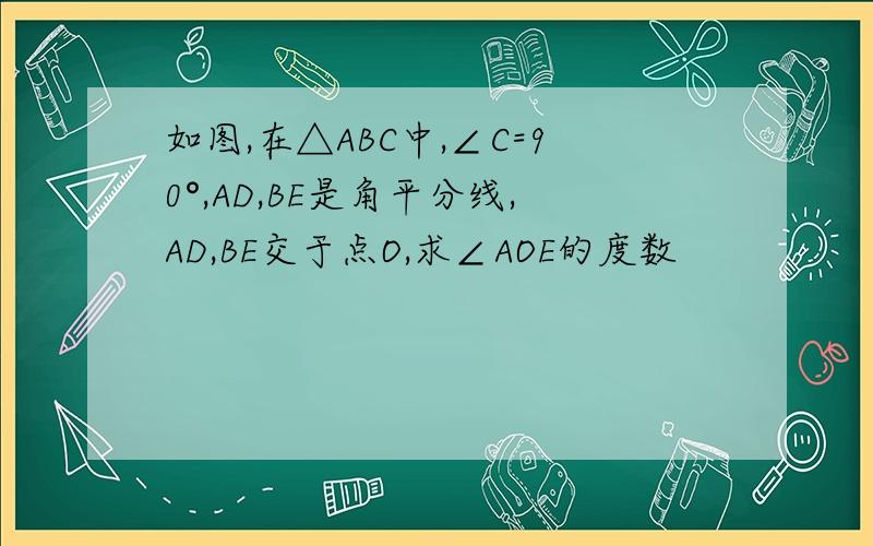 如图,在△ABC中,∠C=90°,AD,BE是角平分线,AD,BE交于点O,求∠AOE的度数