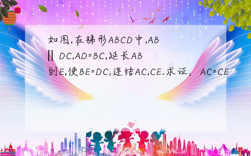如图,在梯形ABCD中,AB‖DC,AD=BC,延长AB到E,使BE=DC,连结AC,CE.求证：AC=CE