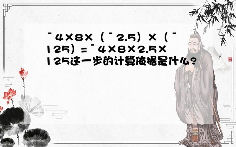 ˉ4×8×（ˉ2.5）×（ˉ125）=ˉ4×8×2.5×125这一步的计算依据是什么?
