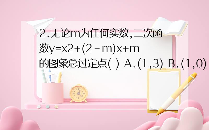 2.无论m为任何实数,二次函数y=x2+(2-m)x+m的图象总过定点( ) A.(1,3) B.(1,0) C.(-1,3) D.(-1,0)