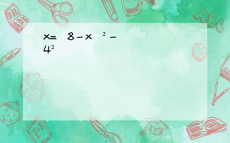 x=(8－x)²－4²