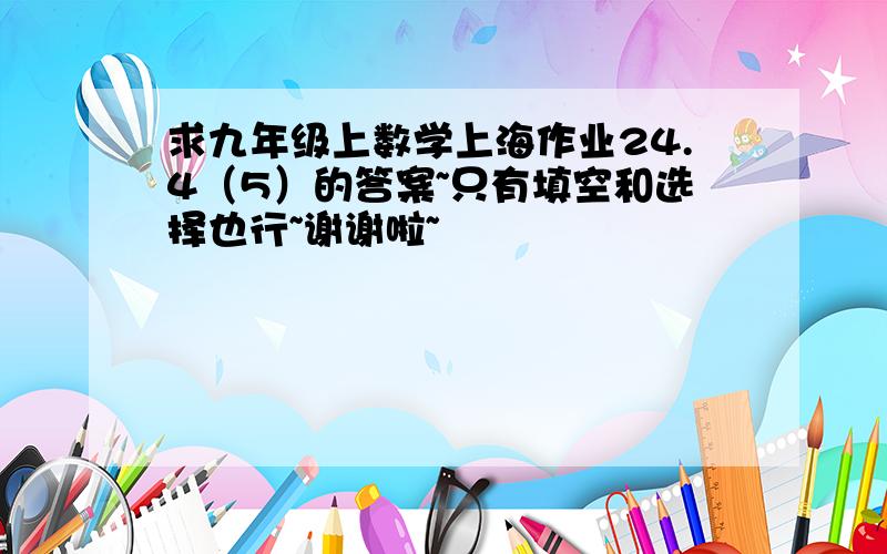 求九年级上数学上海作业24.4（5）的答案~只有填空和选择也行~谢谢啦~
