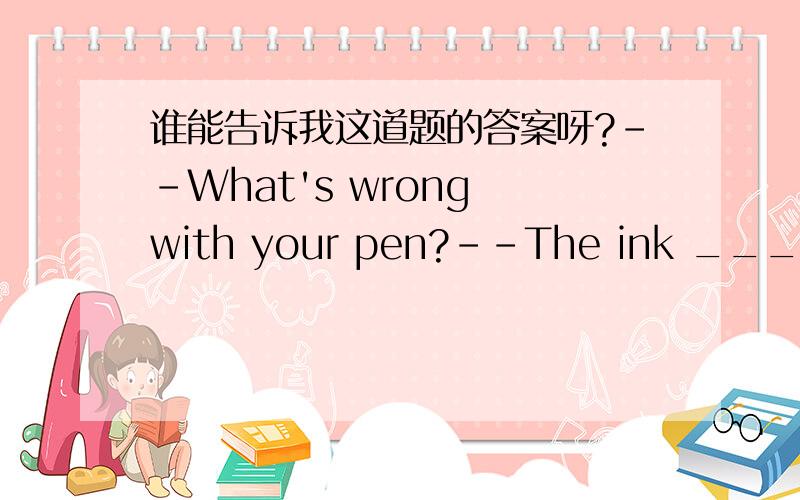 谁能告诉我这道题的答案呀?--What's wrong with your pen?--The ink ____come out.A. doesn't  B. won't   C. didn't  D. can't