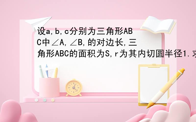 设a,b,c分别为三角形ABC中∠A,∠B,的对边长,三角形ABC的面积为S,r为其内切圆半径1.求证r=s除以P其中P=2分之（a+b+c)若三角形ABC为直角三角形,角C=90度,求证r=2分之（a+b-c)