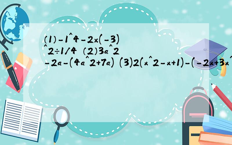 （1）-1^4-2×(-3)^2÷1/4 （2）3a^2-2a-(4a^2+7a) (3)2(x^2-x+1)-(-2x+3x^2)+(1-x) 时时刻刻刷新