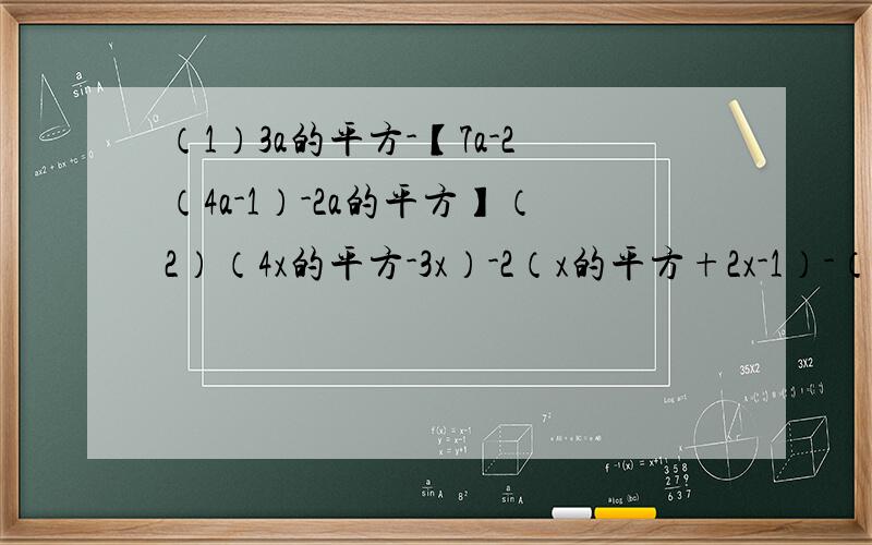 （1）3a的平方-【7a-2（4a-1）-2a的平方】（2）（4x的平方-3x）-2（x的平方+2x-1）-（x的..（1）3a的平方-【7a-2（4a-1）-2a的平方】（2）（4x的平方-3x）-2（x的平方+2x-1）-（x的平方+x-1）,其中x=-3