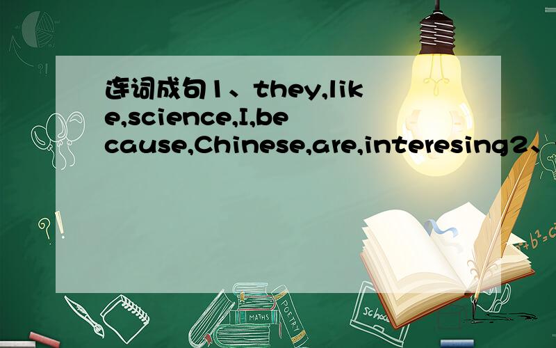 连词成句1、they,like,science,I,because,Chinese,are,interesing2、your,is,case,and,the,in,pen,lost,found,that