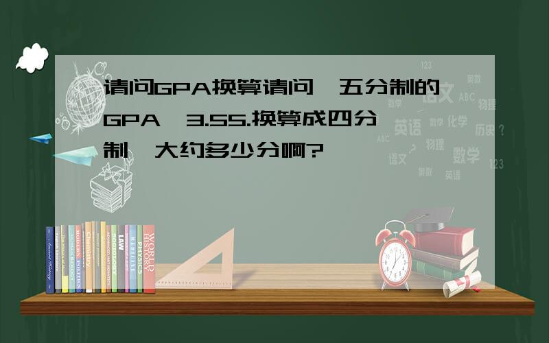 请问GPA换算请问,五分制的GPA,3.55.换算成四分制,大约多少分啊?