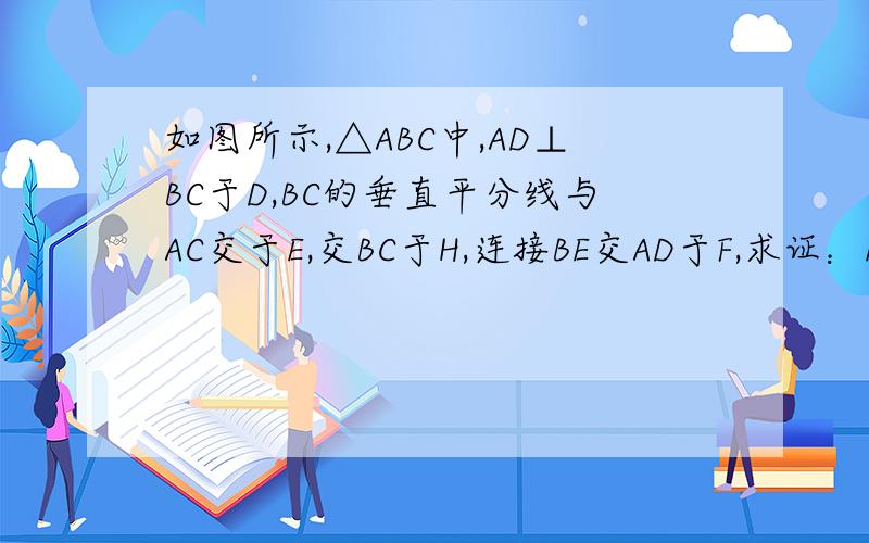 如图所示,△ABC中,AD⊥BC于D,BC的垂直平分线与AC交于E,交BC于H,连接BE交AD于F,求证：E在AF的垂直平分线上