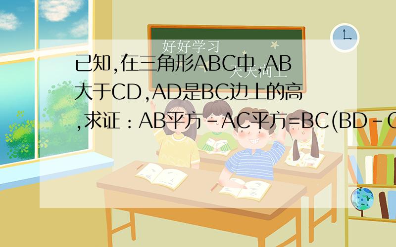 已知,在三角形ABC中,AB大于CD,AD是BC边上的高,求证：AB平方-AC平方=BC(BD-CD)