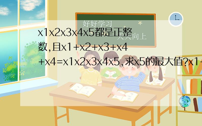 x1x2x3x4x5都是正整数,且x1+x2+x3+x4+x4=x1x2x3x4x5,求x5的最大值?x1+x2+x3+x4+x5=x1x2x3x4x5