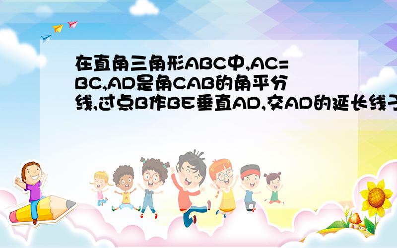 在直角三角形ABC中,AC=BC,AD是角CAB的角平分线,过点B作BE垂直AD,交AD的延长线于点E,求证BE=2分之一AD