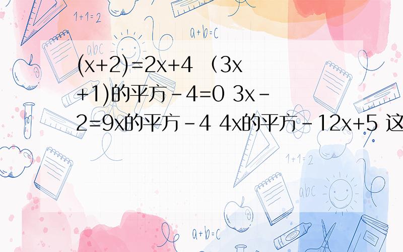 (x+2)=2x+4 （3x+1)的平方-4=0 3x-2=9x的平方-4 4x的平方-12x+5 这四个怎么解?(x+2)=2x+4 （3x+1)的平方-4=0 3x-2=9x的平方-4 4x的平方-12x+5 这四个怎么解？