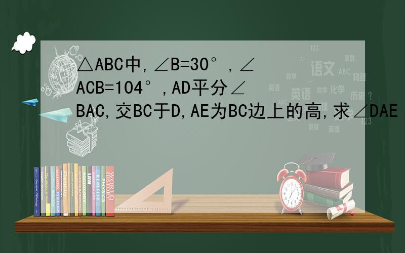 △ABC中,∠B=30°,∠ACB=104°,AD平分∠BAC,交BC于D,AE为BC边上的高,求∠DAE