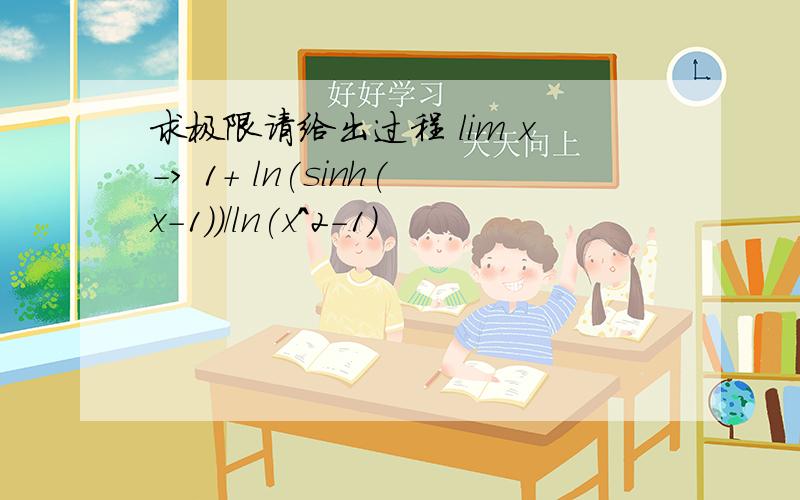 求极限请给出过程 lim x-> 1+ ln(sinh(x-1))/ln(x^2-1)