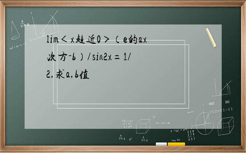 lim＜x趋近0＞（e的ax次方-b）/sin2x=1/2,求a,b值