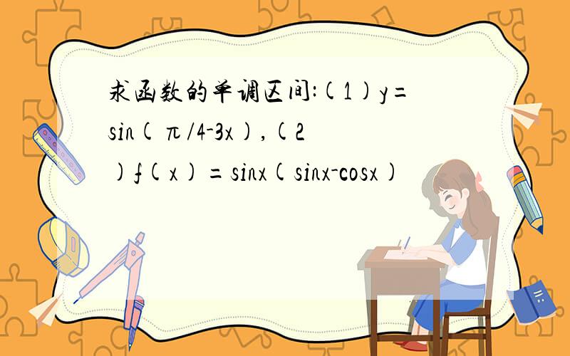 求函数的单调区间:(1)y=sin(π/4-3x),(2)f(x)=sinx(sinx-cosx)