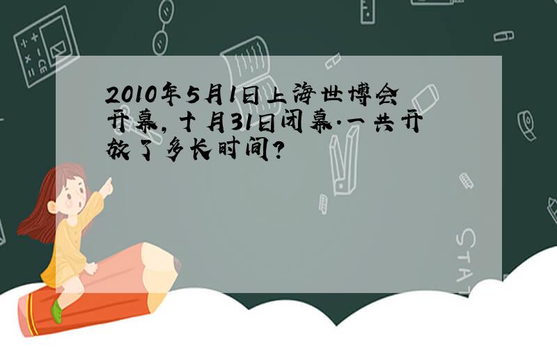 2010年5月1日上海世博会开幕,十月31日闭幕.一共开放了多长时间?