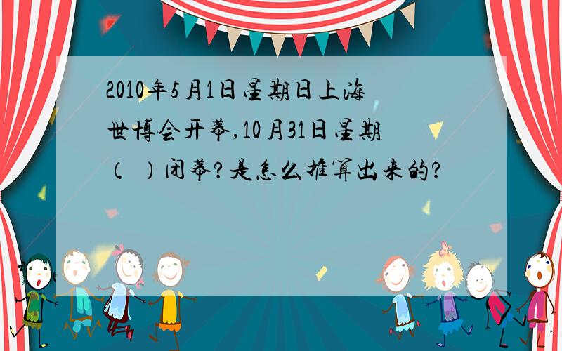 2010年5月1日星期日上海世博会开幕,10月31日星期（ ）闭幕?是怎么推算出来的?