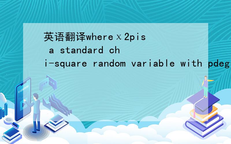 英语翻译whereχ2pis a standard chi-square random variable with pdegrees of freedom andd→stands for convergence in distribution
