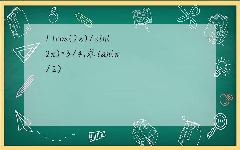 1+cos(2x)/sin(2x)=3/4,求tan(x/2)