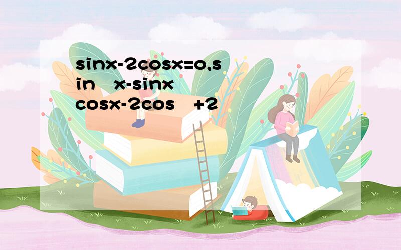 sinx-2cosx=o,sin²x-sinxcosx-2cos²+2