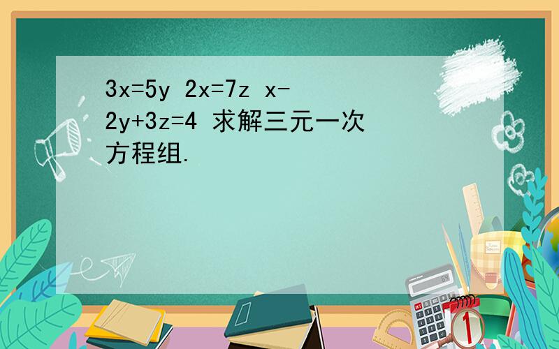 3x=5y 2x=7z x-2y+3z=4 求解三元一次方程组.