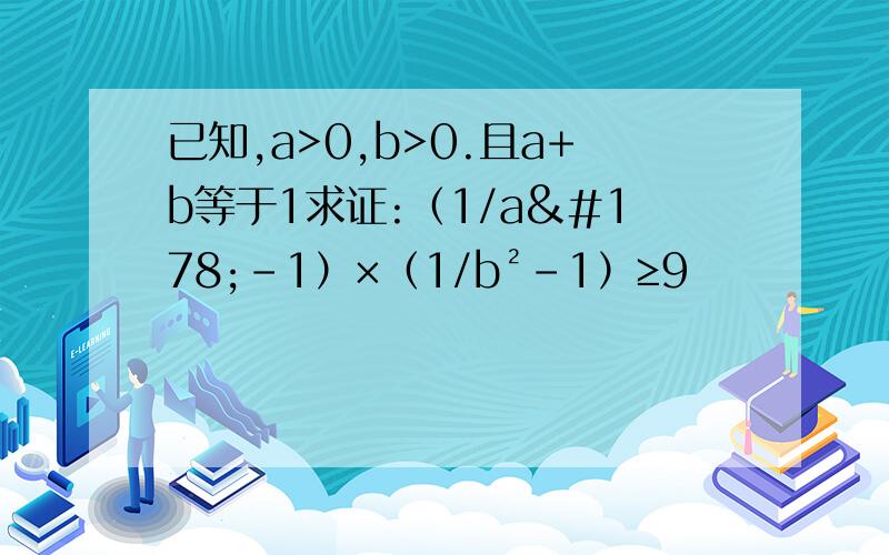 已知,a>0,b>0.且a+b等于1求证:（1/a²-1）×（1/b²-1）≥9