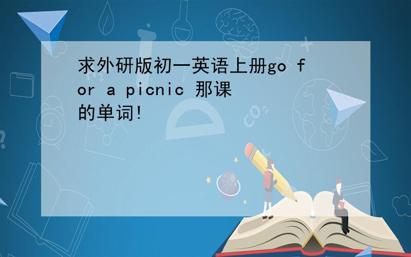 求外研版初一英语上册go for a picnic 那课的单词!