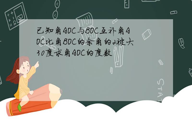 已知角AOC与BOC互补角AOC比角BOC的余角的2被大30度求角AOC的度数