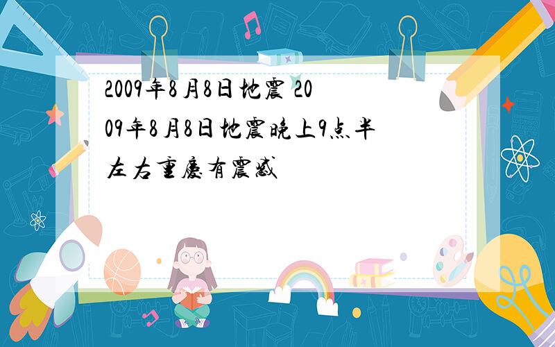 2009年8月8日地震 2009年8月8日地震晚上9点半左右重庆有震感