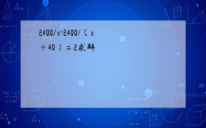 2400/x-2400/(x+40)=2求解