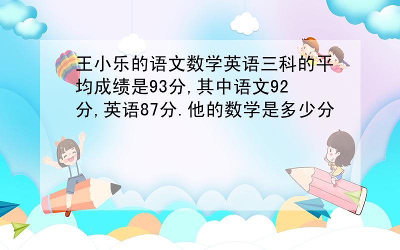王小乐的语文数学英语三科的平均成绩是93分,其中语文92分,英语87分.他的数学是多少分