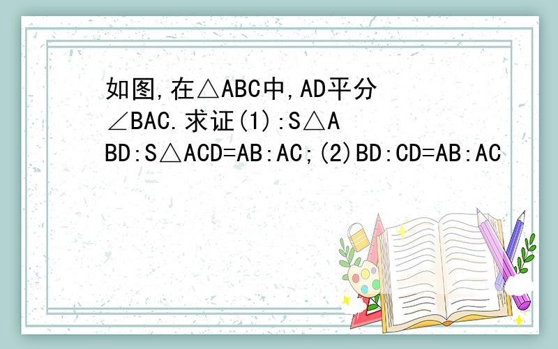 如图,在△ABC中,AD平分∠BAC.求证(1):S△ABD:S△ACD=AB:AC;(2)BD:CD=AB:AC