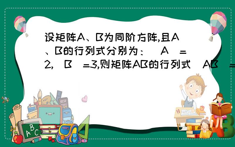 设矩阵A、B为同阶方阵,且A、B的行列式分别为：|A|=2,|B|=3,则矩阵AB的行列式|AB|=?答案就是6,但是为什么呢?有什么原理?
