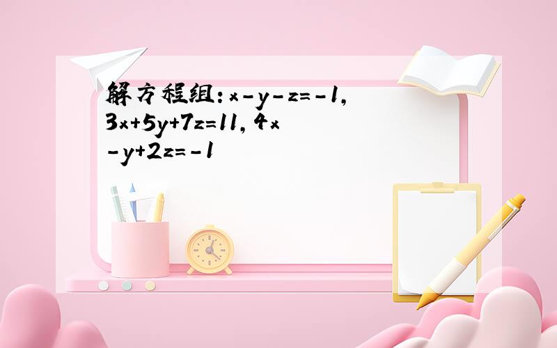 解方程组：x-y-z=-1,3x+5y+7z=11,4x-y+2z=-1