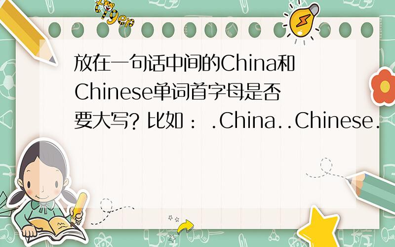放在一句话中间的China和Chinese单词首字母是否要大写? 比如： .China..Chinese.