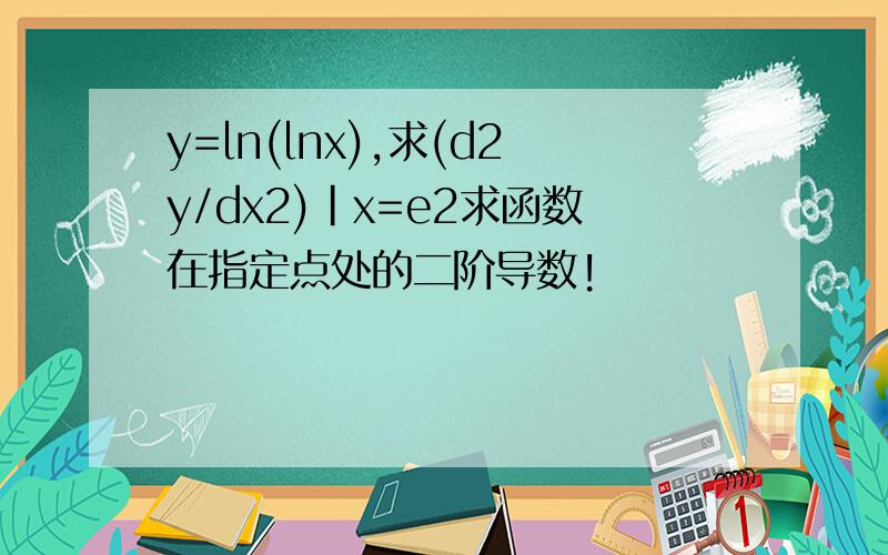 y=ln(lnx),求(d2y/dx2)|x=e2求函数在指定点处的二阶导数!