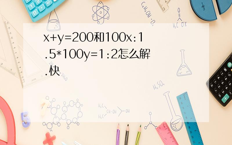 x+y=200和100x:1.5*100y=1:2怎么解.快