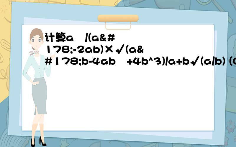 计算a²/(a²-2ab)×√(a²b-4ab²+4b^3)/a+b√(a/b) (0＜a＜2b）